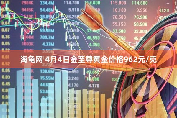 海龟网 4月4日金至尊黄金价格962元/克