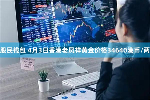 股民钱包 4月3日香港老凤祥黄金价格34640港币/两