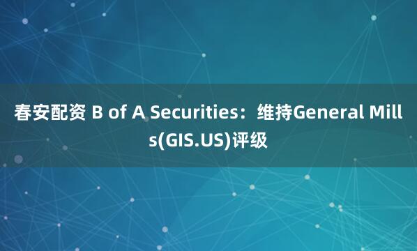 春安配资 B of A Securities:维持General Mills(GIS.US)评级