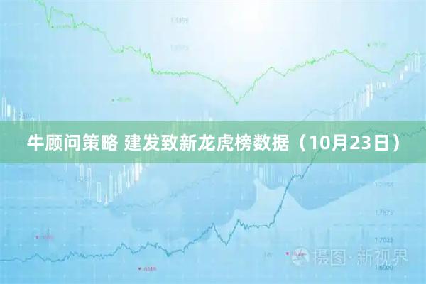 牛顾问策略 建发致新龙虎榜数据（10月23日）