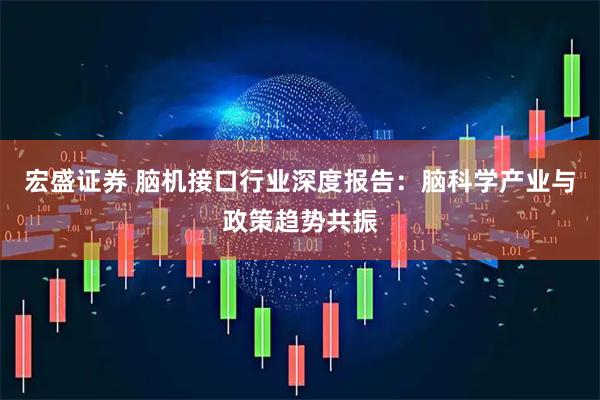 宏盛证券 脑机接口行业深度报告：脑科学产业与政策趋势共振
