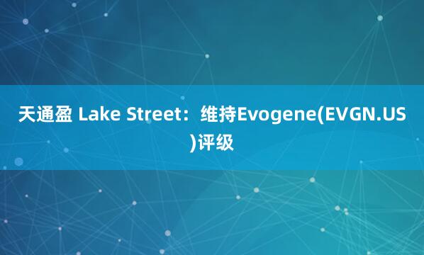 天通盈 Lake Street：维持Evogene(EVGN.US)评级