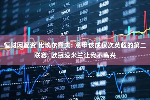 恒财网配资 比埃尔霍夫: 意甲该成仅次英超的第二联赛, 欧冠没米兰让我不高兴