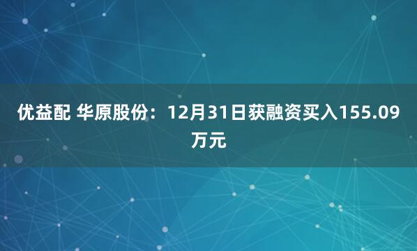 优益配 华原股份：12月31日获融资买入155.09万元