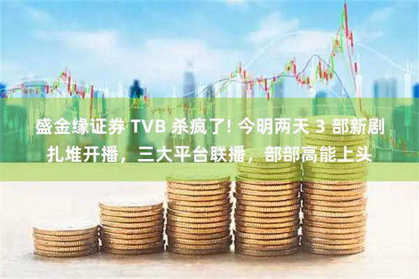 盛金缘证券 TVB 杀疯了! 今明两天 3 部新剧扎堆开播，三大平台联播，部部高能上头