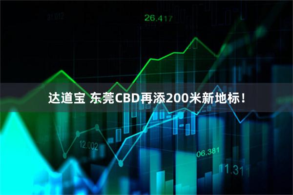 达道宝 东莞CBD再添200米新地标！