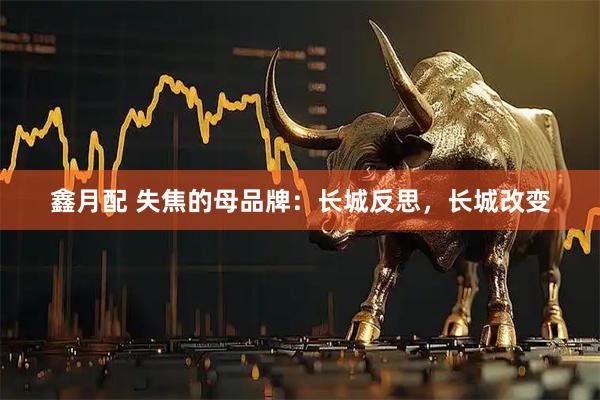 鑫月配 失焦的母品牌:长城反思,长城改变